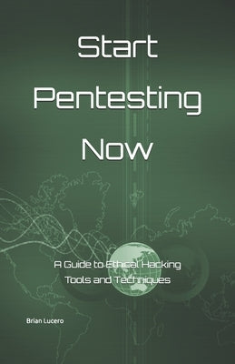Start Pentesting Now: A Guide to Ethical Hacking Tools and Techniques by Lucero, Brian