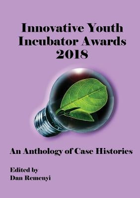 Innovative Youth Incubator Awards 2018 - An Anthology of Case Histories by Remenyi, Remenyi