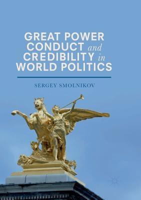 Great Power Conduct and Credibility in World Politics by Smolnikov, Sergey