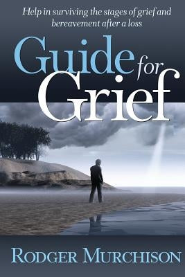 Guide for Grief: Help in surviving the stages of grief and bereavement after a loss by Murchison, Rodger