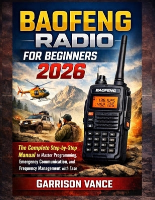 Baofeng Radio for Beginners 2026: The Complete Step-by-Step Manual to Master Programming, Emergency Communication, and Frequency Management with Ease by Vance, Garrison