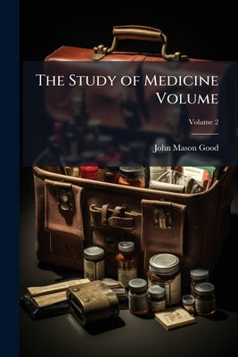 The Study of Medicine Volume; Volume 2 by Good, John Mason