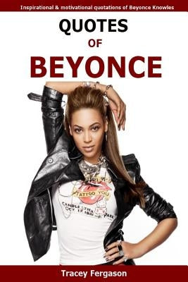 Quotes Of Beyonce: Inspirational and motivational quotations of Beyonce Knowles by Fergason, Tracey