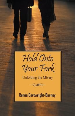 Hold Onto Your Fork: Unfolding the Misery by Cartwright Burney, Renèe
