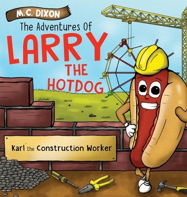 The Adventures of Larry the Hot Dog: Karl the Construction Worker by Dixon, M. C.