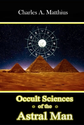 Occult Sciences of the Astral Man by Matthius, Charles A.