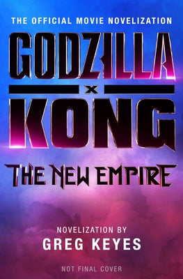 Godzilla X Kong: The New Empire - The Official Movie Novelization by Keyes, Greg