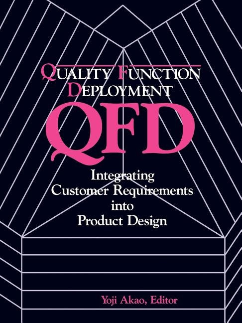 Quality Function Deployment: Integrating Customer Requirements Into Product Design by Akao, Yoji