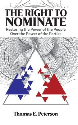 The Right to Nominate: Restoring the Power of the People over the Power of the Parties by Peterson, Thomas