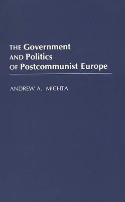 The Government and Politics of Postcommunist Europe by Michta, Andrew