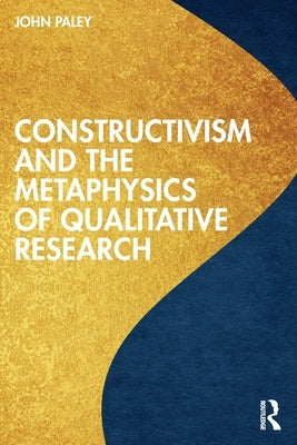 Constructivism and the Metaphysics of Qualitative Research by Paley, John