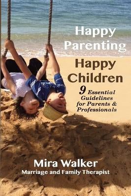 Happy Parenting Happy Children: 9 Essential Guidelines for Parents and Helping Professionals by Walker Ma, Mira