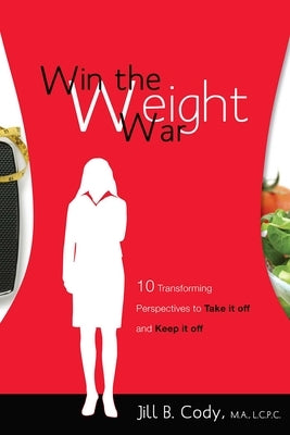 Win the Weight War: 10 Transforming Perspectives to Take It Off and Keep It Off by Cody, Jill B.