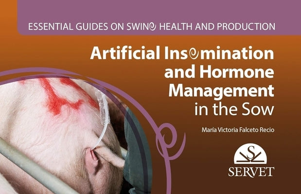Artificial Insemination and Hormonal Management of the Sow. Essential Guides on Swine Health and Production by Falceto, Marivi