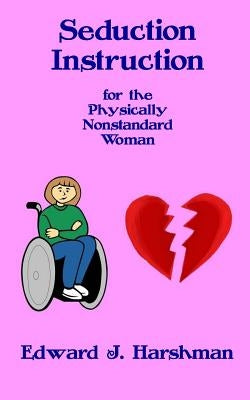 Seduction Instruction for the Physically Nonstandard Woman by Harshman, Edward J.