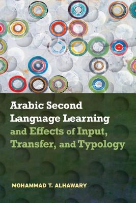Arabic Second Language Learning and Effects of Input, Transfer, and Typology by Alhawary, Mohammad T.