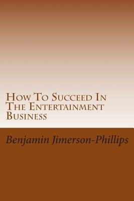 How To Succeed In The Entertainment Business by Jimerson-Phillips, Benjamin