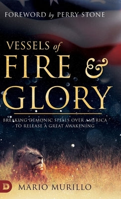 Vessels of Fire and Glory: Breaking Demonic Spells Over America to Release a Great Awakening by Murillo, Mario