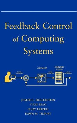 Feedback Control of Computing Systems by Hellerstein, Joseph L.