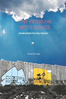 The the Problem with Grace: Reconfiguring Political Theology by Lloyd, Vincent