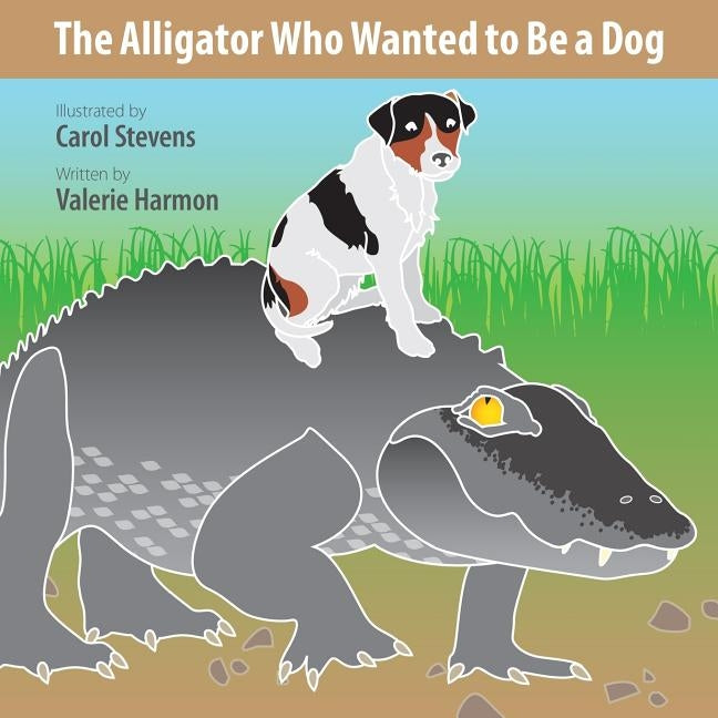 The Alligator Who Wanted to Be a Dog: A Wantstobe Book by Stevens, Carol