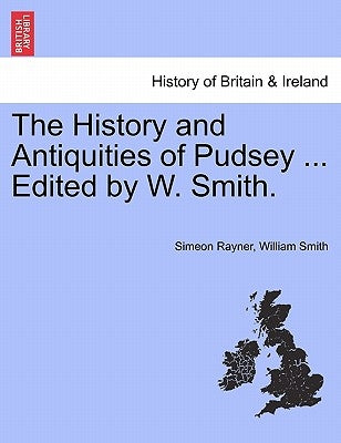 The History and Antiquities of Pudsey ... Edited by W. Smith. by Rayner, Simeon