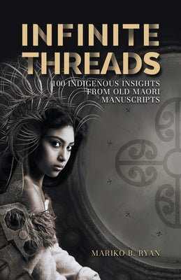 Infinite Threads: 100 Indigenous Insights from Old Maori Manuscripts by Ryan, Mariko B.