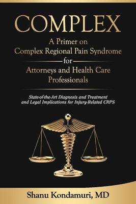 COMPLEX - A Primer on Complex Regional Pain Syndrome for Attorneys and Health Care Professionals: State-of-the-Art Diagnosis and Treatment and Legal I by Kondamuri, Shanu