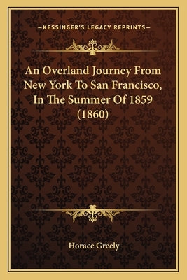 An Overland Journey From New York To San Francisco, In The Summer Of 1859 (1860) by Greely, Horace