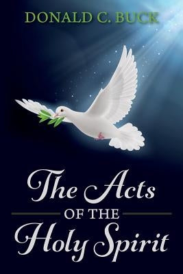 The Acts Of The Holy Spirit by Buck, Donald C.