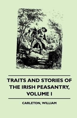 Traits and Stories of the Irish Peasantry - Volume I. by Carleton, William