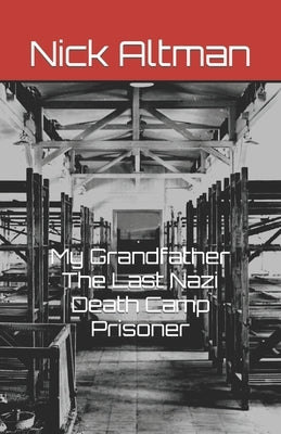 My Grandfather The Last Nazi Death Camp Prisoner by Altman, Nick