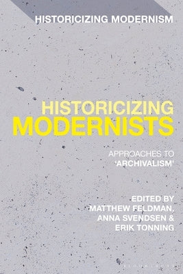 Historicizing Modernists: Approaches to 'Archivalism' by Feldman, Matthew