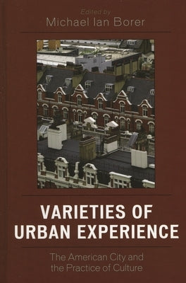 Varieties of Urban Experience: The American City and the Practice of Culture by Borer, Michael Ian