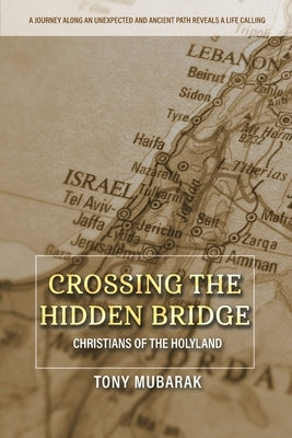 Crossing The Hidden Bridge: Christians of The Holyland by Mubarak, Tony