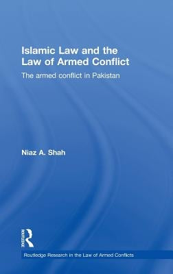 Islamic Law and the Law of Armed Conflict: The Conflict in Pakistan by Shah, Niaz A.