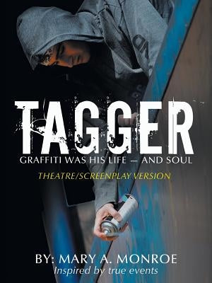 Tagger: Graffiti Was His Life -- And Soul (Theatre/Screenplay Version) by Monroe, Mary A.