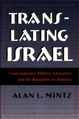Translating Israel: Contemporary Hebrew Literature and Its Reception in America by Mintz, Alan L.