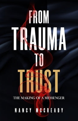 From Trauma to Trust: The Making of a Messenger by McCready, Nancy