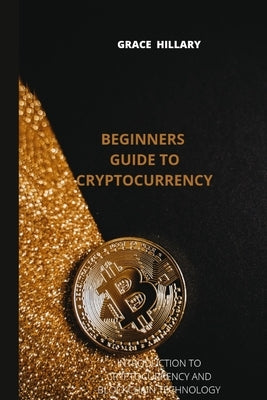Beginners guide to cryptocurrency: Introduction to cryptocurrency and blockchain by Hillary, Grace
