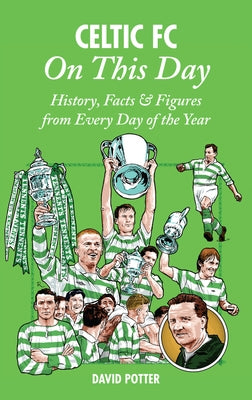 Celtic FC on This Day: History, Facts & Figures from Every Day of the Year by Potter, David