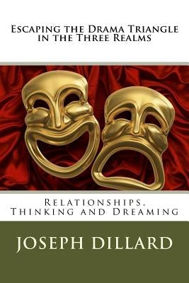 Escaping the Drama Triangle in the Three Realms: Relationships, Thinking and Dreaming by Dillard, Joseph