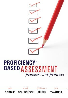 Proficiency-Based Assessment: Process, Not Product by Gobble, Troy