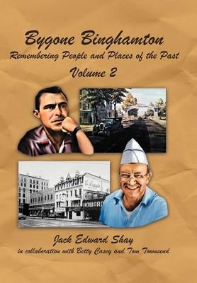 Bygone Binghamton: Remembering People and Places of the Past Volume Two by Shay, Jack Edward