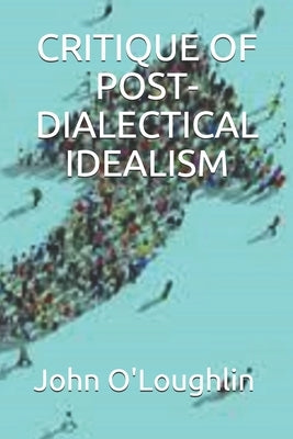 Critique of Post-Dialectical Idealism by O'Loughlin, John