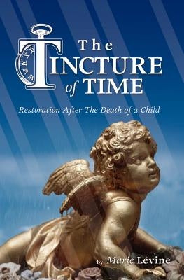 The Tincture of Time: Restoration After the Death of a Child by Levine, Marie