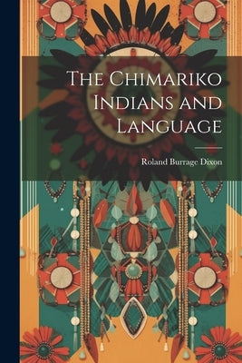 The Chimariko Indians and Language by Dixon, Roland Burrage