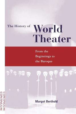 History of World Theater: From the Beginnings to the Baroque by Berthold, Margot