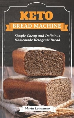 Keto Bread Machine: Simple Cheap and Delicious Homemade Ketogenic Bread by Lombardo, Maria