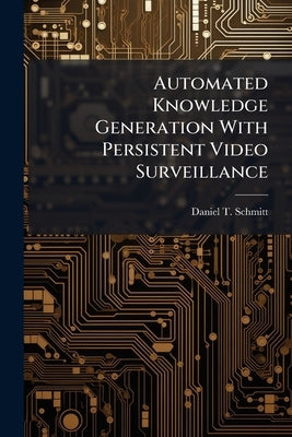 Automated Knowledge Generation With Persistent Video Surveillance by Schmitt, Daniel T.